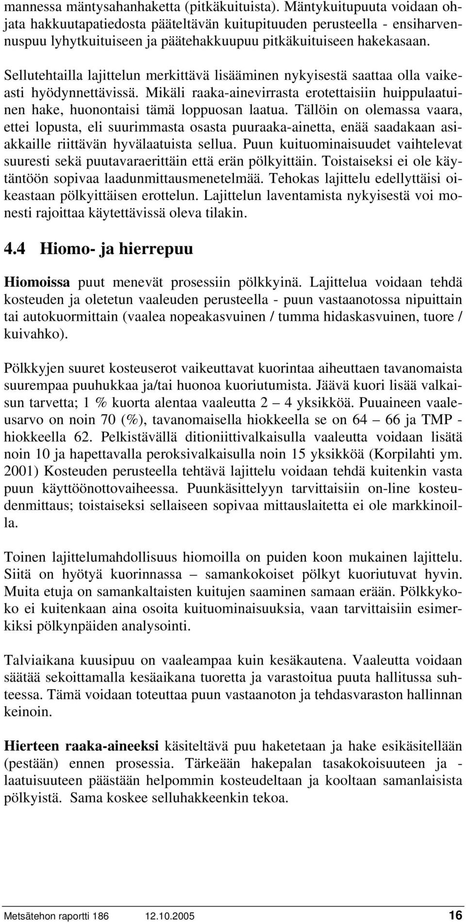 Sellutehtailla lajittelun merkittävä lisääminen nykyisestä saattaa olla vaikeasti hyödynnettävissä. Mikäli raaka-ainevirrasta erotettaisiin huippulaatuinen hake, huonontaisi tämä loppuosan laatua.