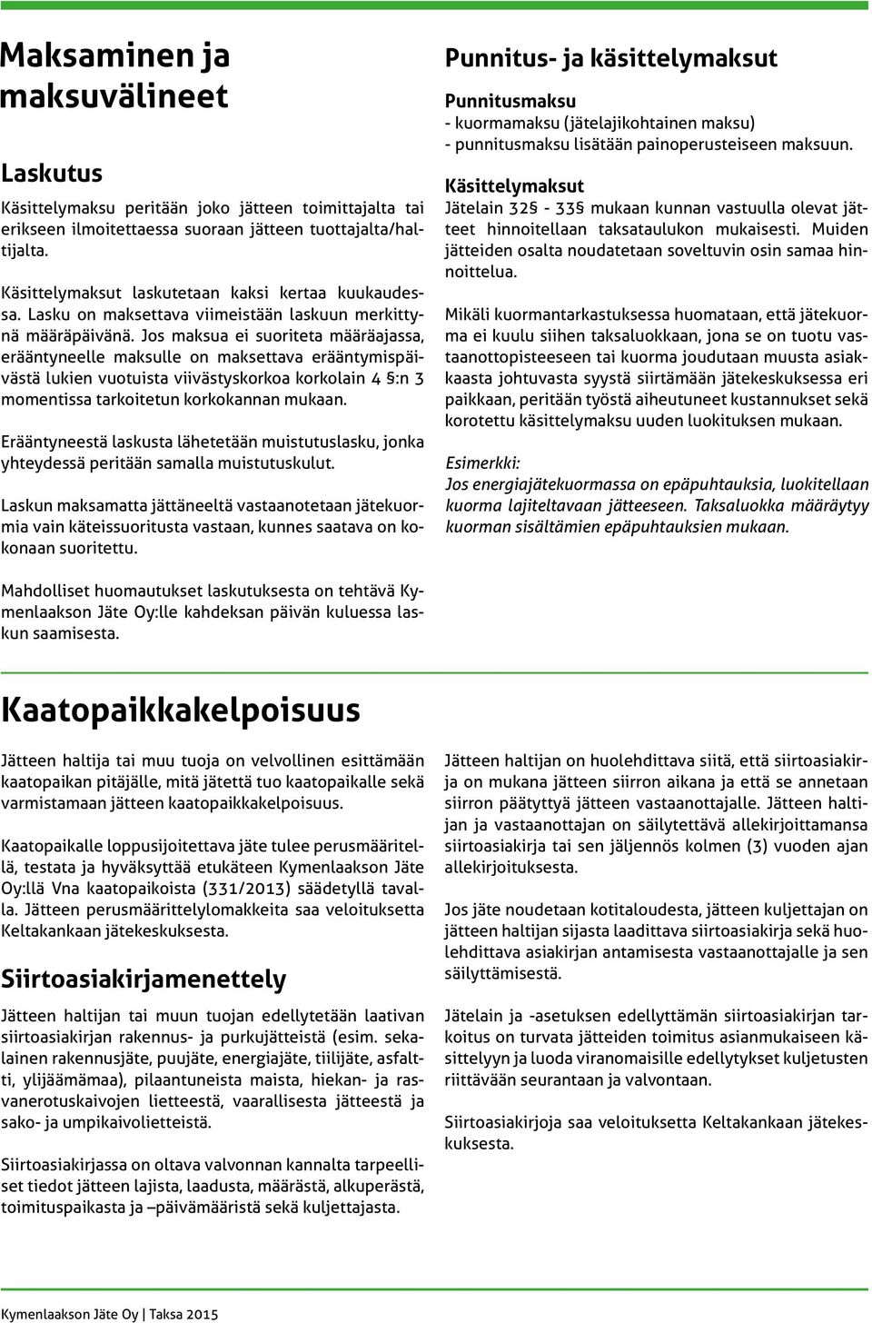 Jos maksua ei suoriteta määräajassa, erääntyneelle maksulle on maksettava erääntymispäivästä lukien vuotuista viivästyskorkoa korkolain 4 :n 3 momentissa tarkoitetun korkokannan mukaan.