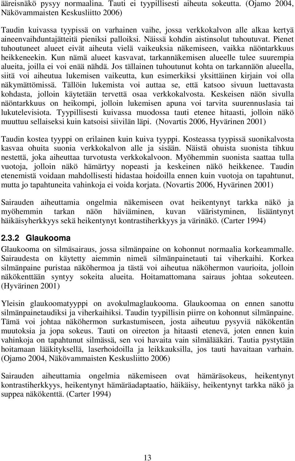 Näissä kohdin aistinsolut tuhoutuvat. Pienet tuhoutuneet alueet eivät aiheuta vielä vaikeuksia näkemiseen, vaikka näöntarkkuus heikkeneekin.