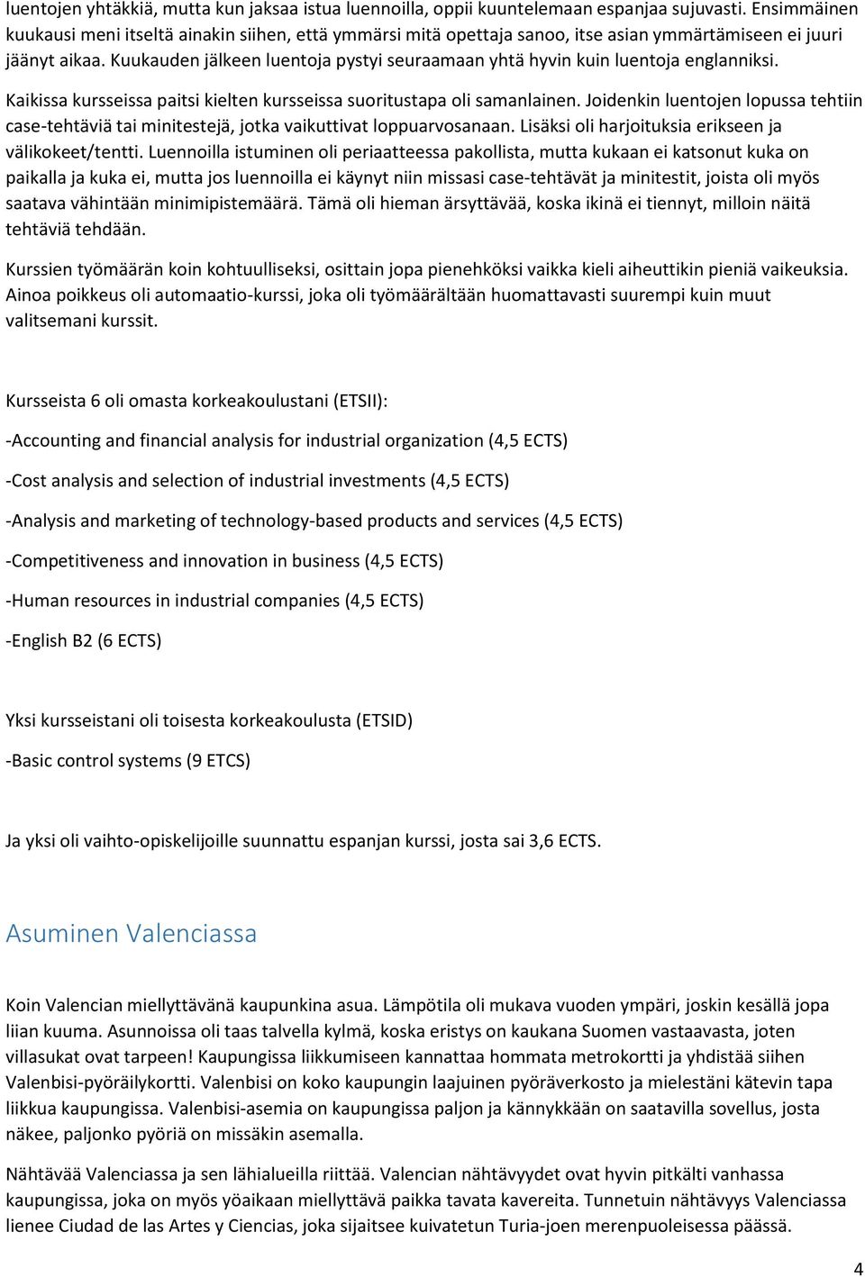 Kuukauden jälkeen luentoja pystyi seuraamaan yhtä hyvin kuin luentoja englanniksi. Kaikissa kursseissa paitsi kielten kursseissa suoritustapa oli samanlainen.