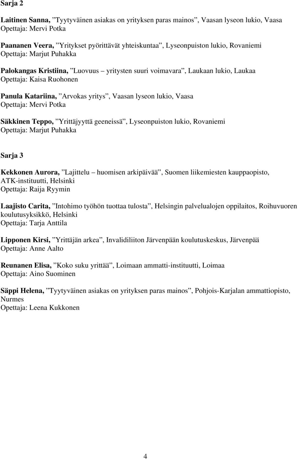 Opettaja: Mervi Potka Säkkinen Teppo, Yrittäjyyttä geeneissä, Lyseonpuiston lukio, Rovaniemi Opettaja: Marjut Puhakka Sarja 3 Kekkonen Aurora, Lajittelu huomisen arkipäivää, Suomen liikemiesten