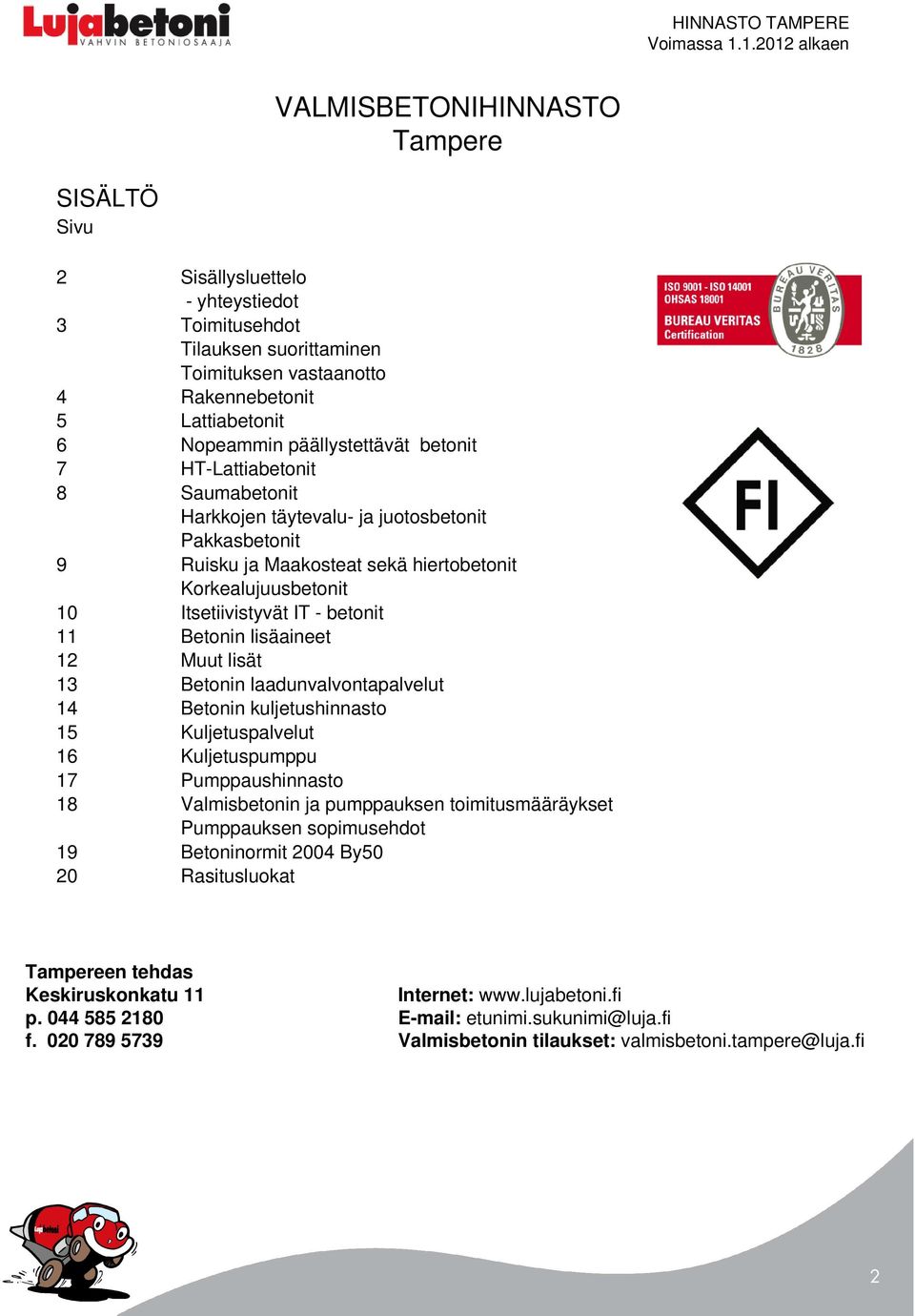 betonit 11 Betonin lisäaineet 12 Muut lisät 13 Betonin laadunvalvontapalvelut 14 Betonin kuljetushinnasto 15 Kuljetuspalvelut 16 Kuljetuspumppu 17 Pumppaushinnasto 18 Valmisbetonin ja pumppauksen