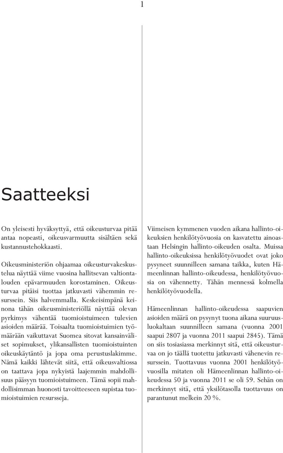 Siis halvemmalla. Keskeisimpänä keinona tähän oikeusministeriöllä näyttää olevan pyrkimys vähentää tuomioistuimeen tulevien asioiden määrää.