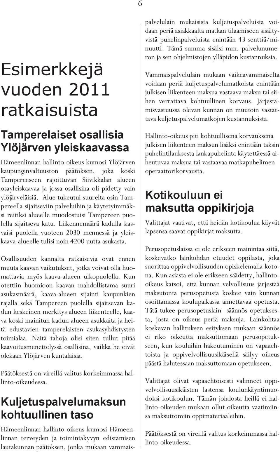 Alue tukeutui suurelta osin Tampereella sijaitseviin palveluihin ja käytetyimmäksi reitiksi alueelle muodostuisi Tampereen puolella sijaitseva katu.