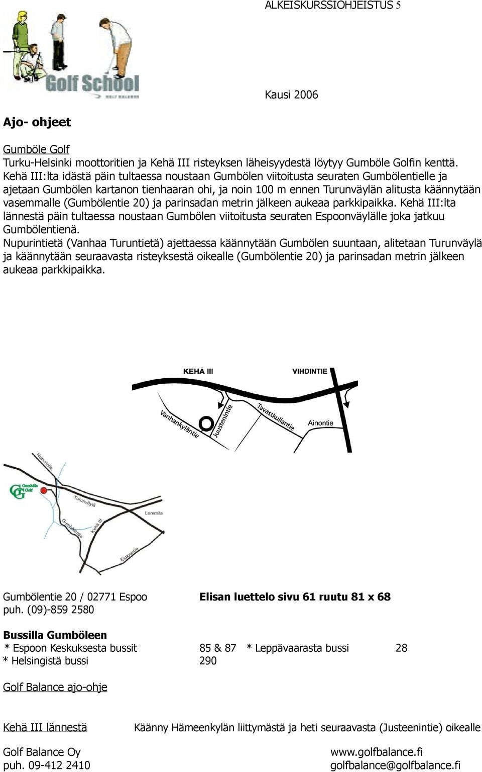 (Gumbölentie 20) ja parinsadan metrin jälkeen aukeaa parkkipaikka. Kehä III:lta lännestä päin tultaessa noustaan Gumbölen viitoitusta seuraten Espoonväylälle joka jatkuu Gumbölentienä.