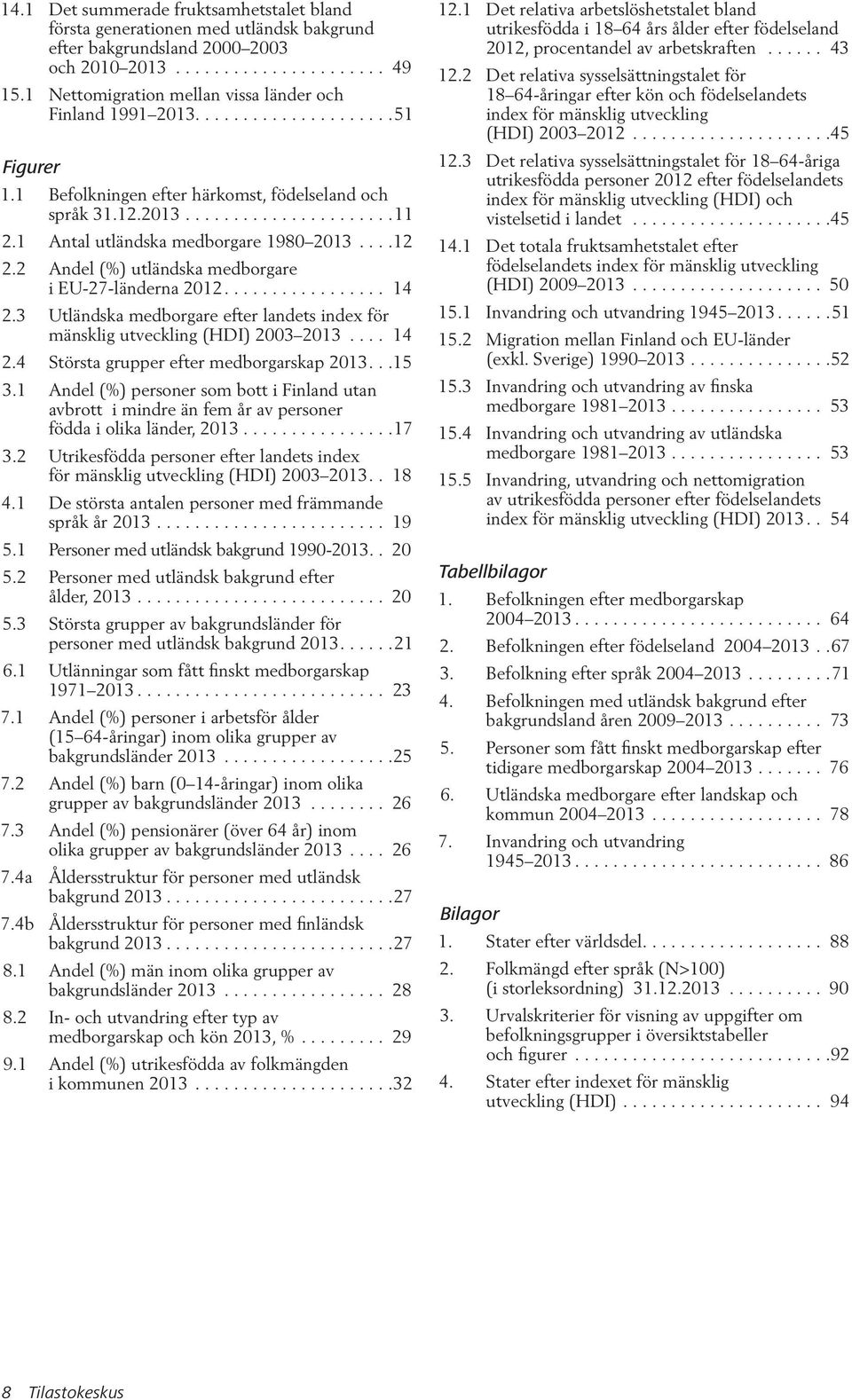 1 Antal utländska medborgare 1980 2013....12 2.2 Andel (%) utländska medborgare i EU-27-länderna 2012................. 14 2.