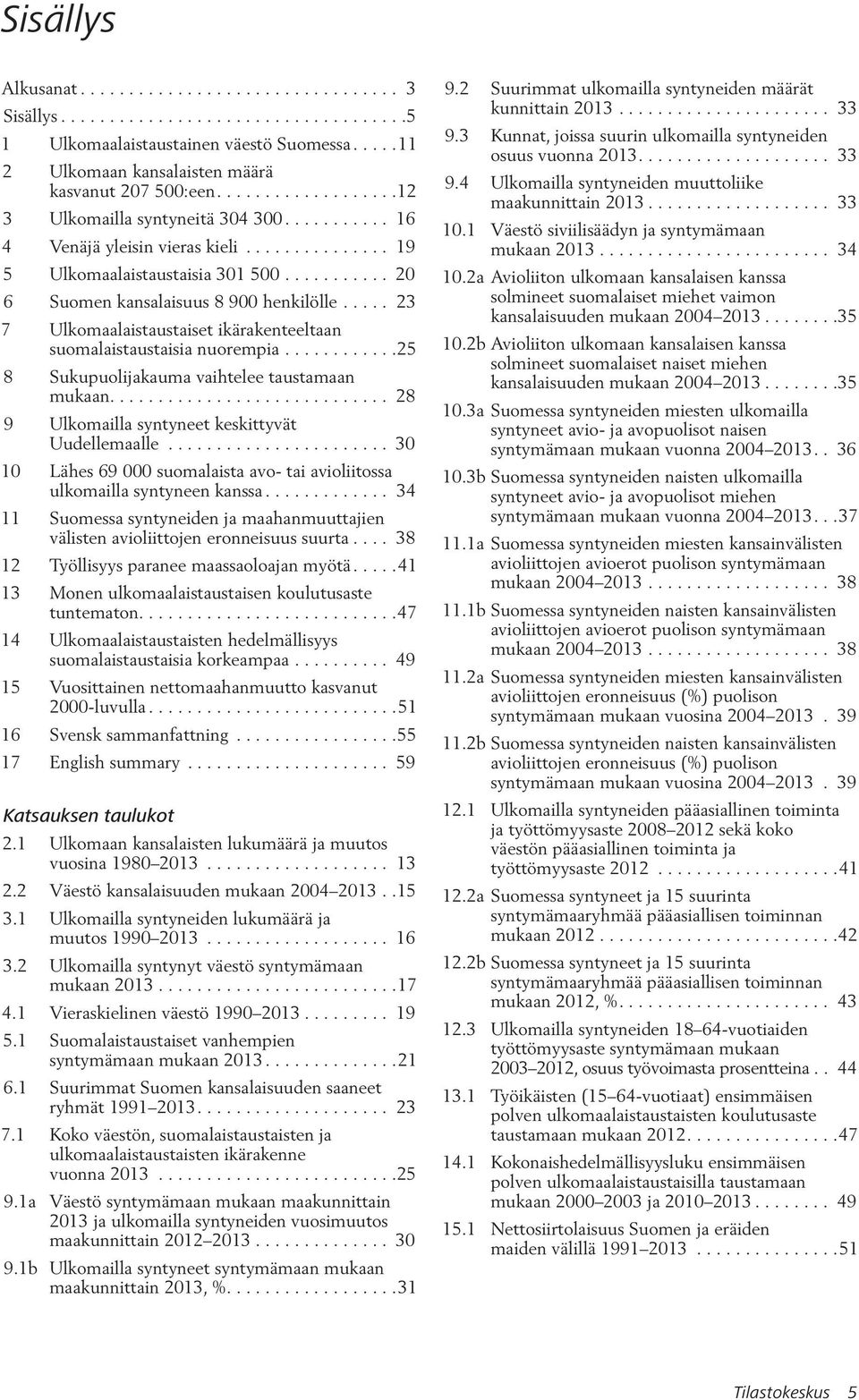 .... 23 7 Ulkomaalaistaustaiset ikärakenteeltaan suomalaistaustaisia nuorempia............25 8 Sukupuolijakauma vaihtelee taustamaan mukaan............................. 28 9 Ulkomailla syntyneet keskittyvät Uudellemaalle.