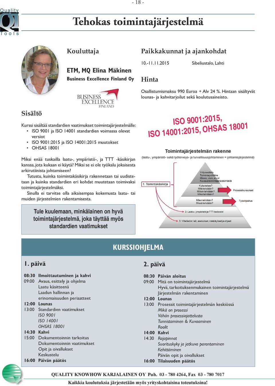 Kurssi sisältää standardien vaatimukset toimintajärjestelmälle: ISO 9001 ja ISO 14001 standardien voimassa olevat versiot ISO 9001:2015 ja ISO 14001:2015 muutokset OHSAS 18001 Miksi enää tuskailla