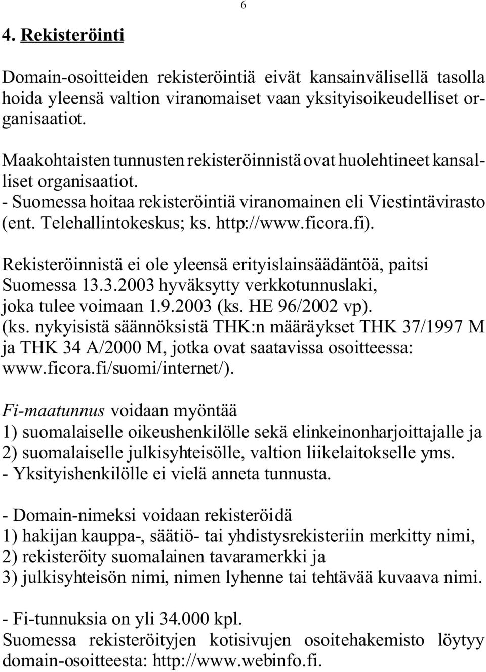 ficora.fi). Rekisteröinnistä ei ole yleensä erityislainsäädäntöä, paitsi Suomessa 13.3.2003 hyväksytty verkkotunnuslaki, joka tulee voimaan 1.9.2003 (ks.