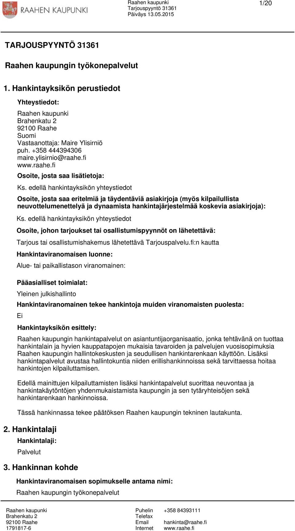 edellä hankintayksikön yhteystiedot Osoite, josta saa eritelmiä ja täydentäviä asiakirjoja (myös kilpailullista neuvottelumenettelyä ja dynaamista hankintajärjestelmää koskevia asiakirjoja): Ks.