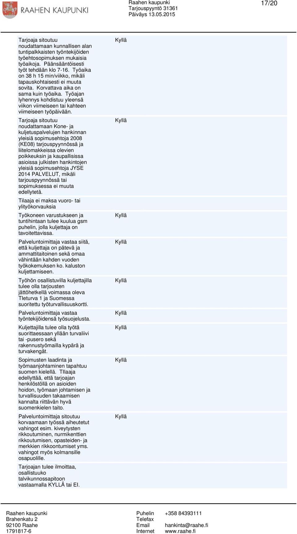 Tarjoaja sitoutuu noudattamaan Kone- ja kuljetuspalvelujen hankinnan yleisiä sopimusehtoja 2008 (KE08) tarjouspyynnössä ja liitelomakkeissa olevien poikkeuksin ja kaupallisissa asioissa julkisten