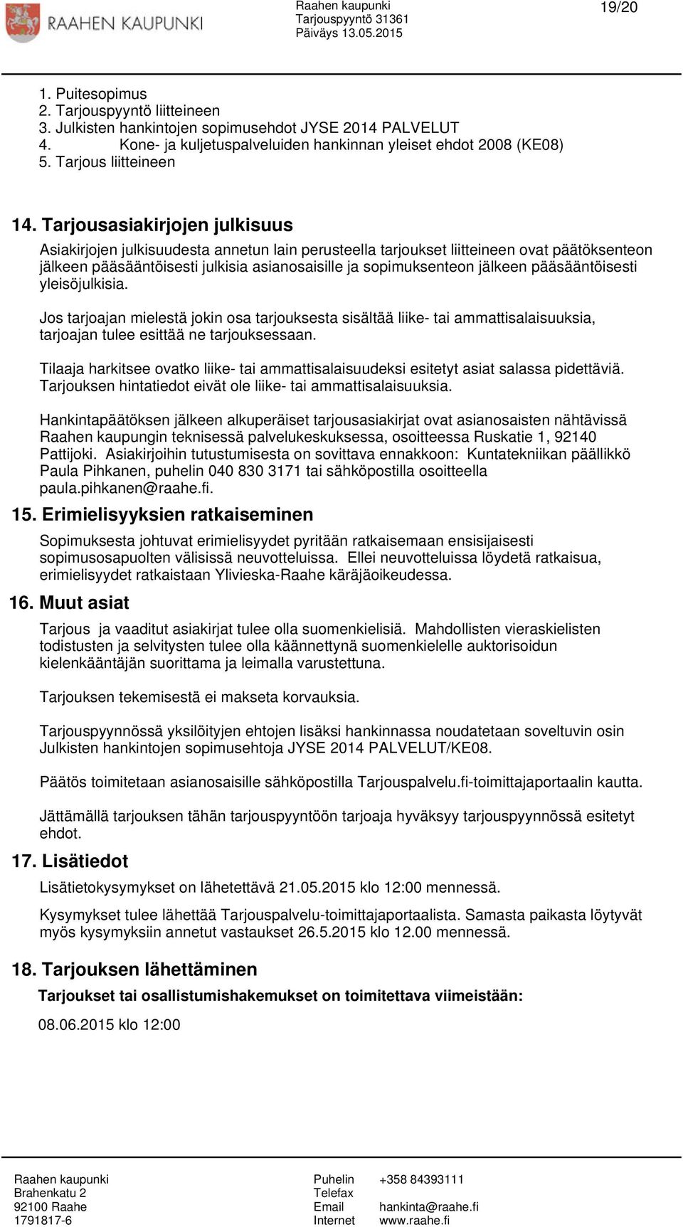 Tarjousasiakirjojen julkisuus Asiakirjojen julkisuudesta annetun lain perusteella tarjoukset liitteineen ovat päätöksenteon jälkeen pääsääntöisesti julkisia asianosaisille ja sopimuksenteon jälkeen