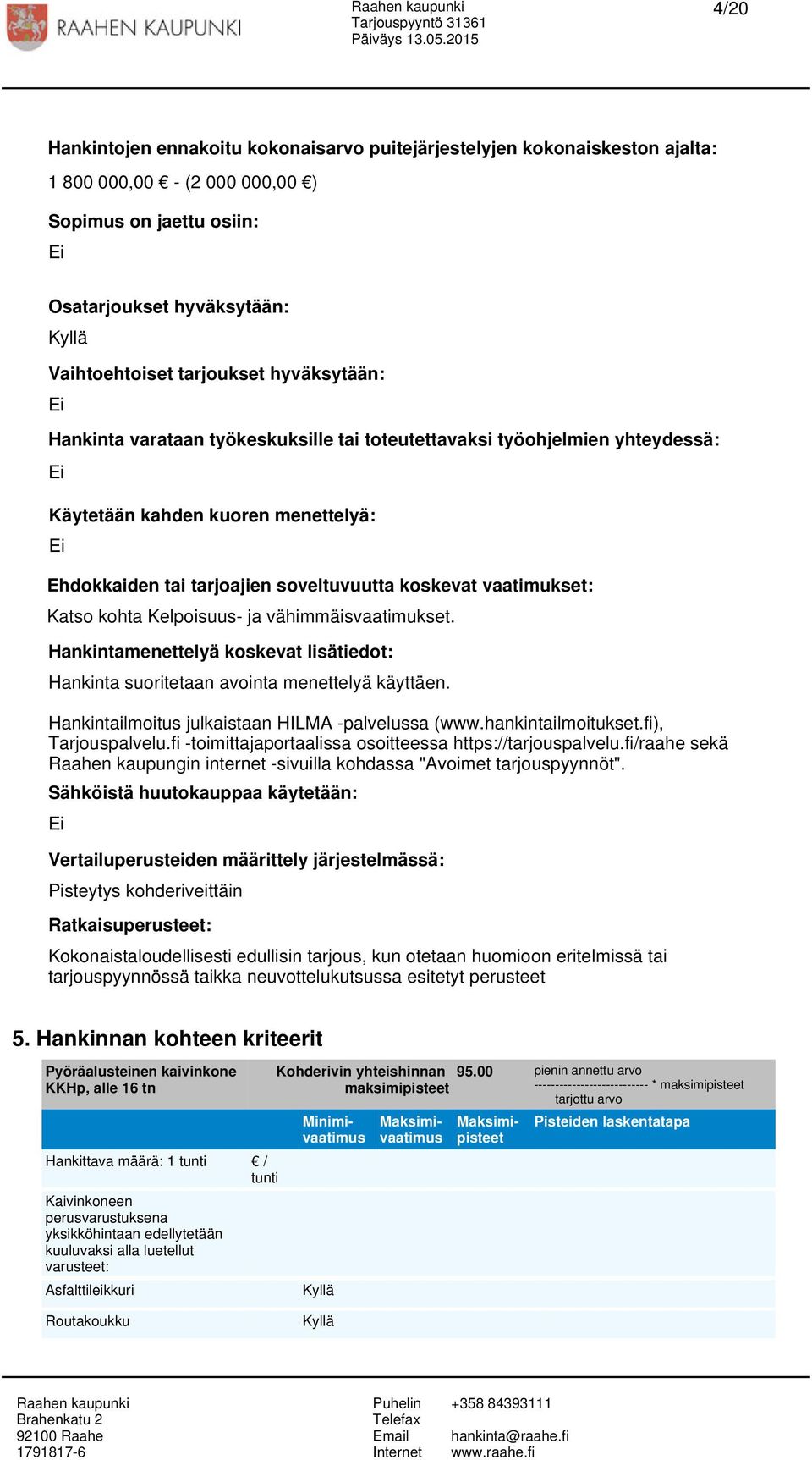 Katso kohta Kelpoisuus- ja vähimmäisvaatimukset. Hankintamenettelyä koskevat lisätiedot: Hankinta suoritetaan avointa menettelyä käyttäen. Hankintailmoitus julkaistaan HILMA -palvelussa (www.