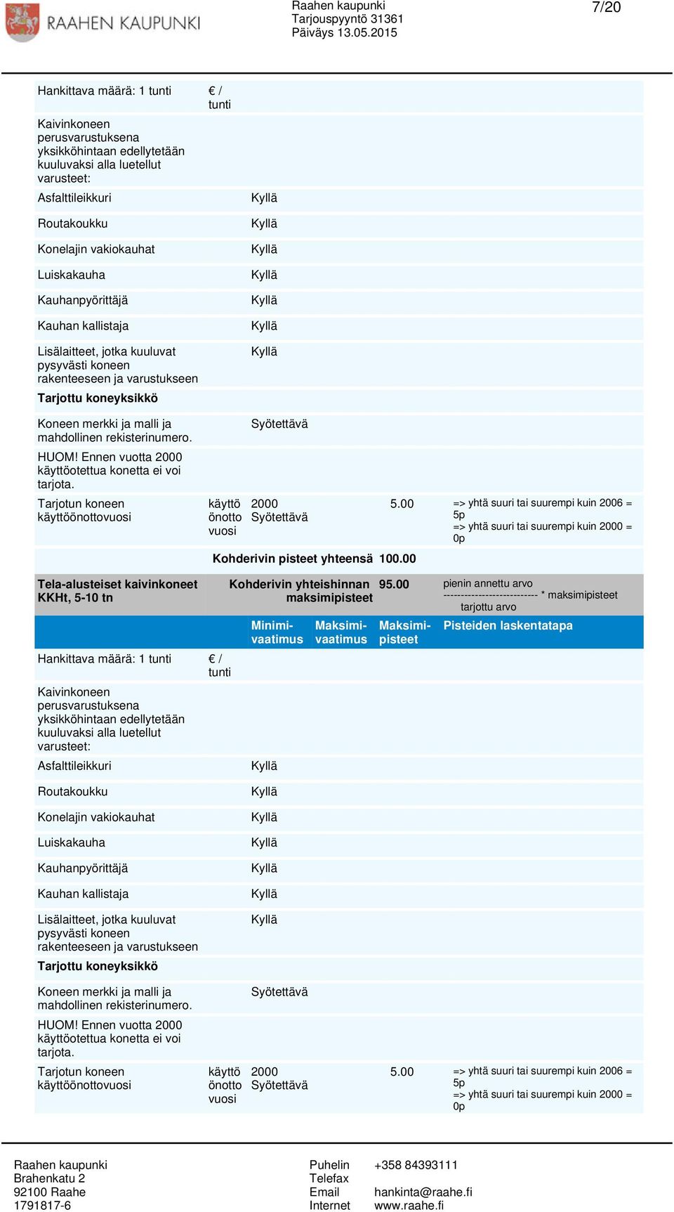 2000 => yhtä suuri tai suurempi kuin 2000 = Tela-alusteiset kaivinkoneet KKHt, 5-10 tn Kaivinkoneen perusvarustuksena yksikköhintaan edellytetään kuuluvaksi alla luetellut varusteet: Asfalttileikkuri