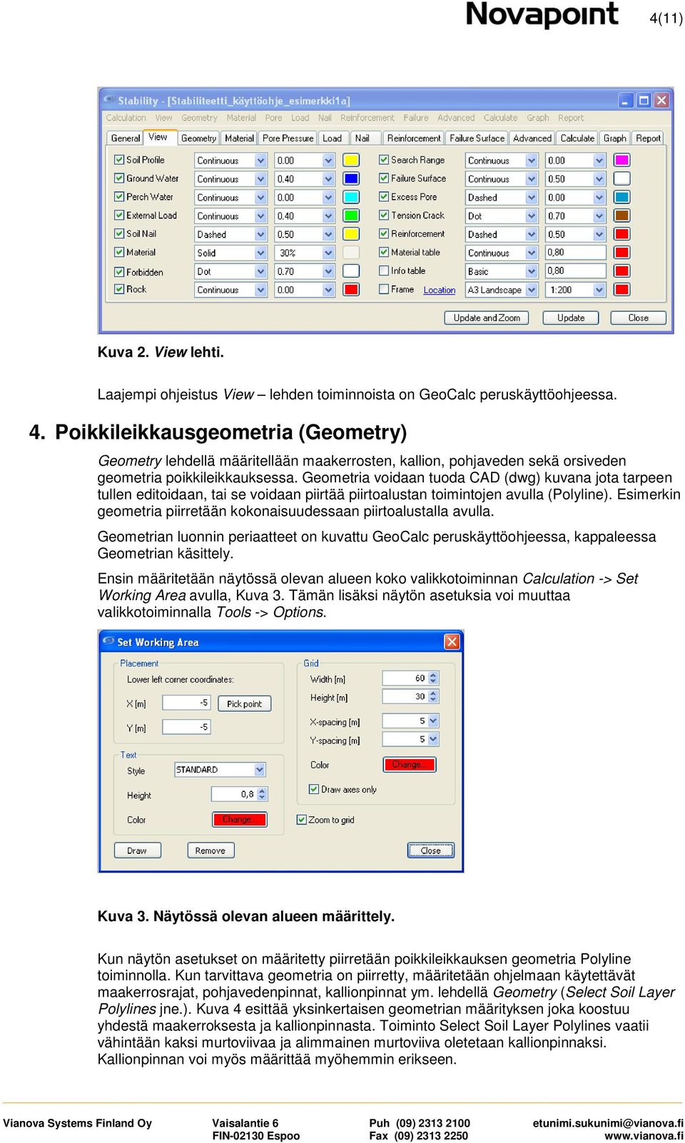 Geometria voidaan tuoda CAD (dwg) kuvana jota tarpeen tullen editoidaan, tai se voidaan piirtää piirtoalustan toimintojen avulla (Polyline).