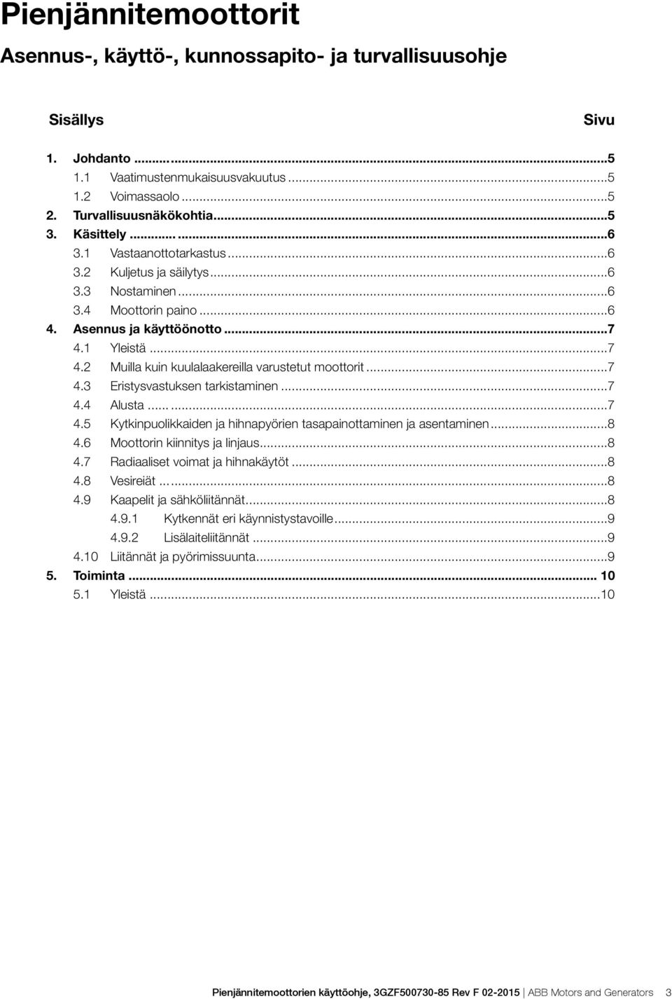 ..7 4.3 Eristysvastuksen tarkistaminen...7 4.4 Alusta...7 4.5 Kytkinpuolikkaiden ja hihnapyörien tasapainottaminen ja asentaminen...8 4.6 Moottorin kiinnitys ja linjaus...8 4.7 Radiaaliset voimat ja hihnakäytöt.