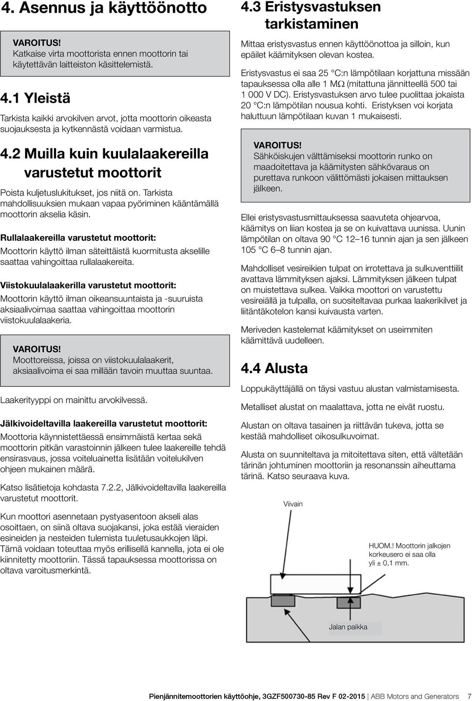 2 Muilla kuin kuulalaakereilla varustetut moottorit Poista kuljetuslukitukset, jos niitä on. Tarkista mahdollisuuksien mukaan vapaa pyöriminen kääntämällä moottorin akselia käsin.