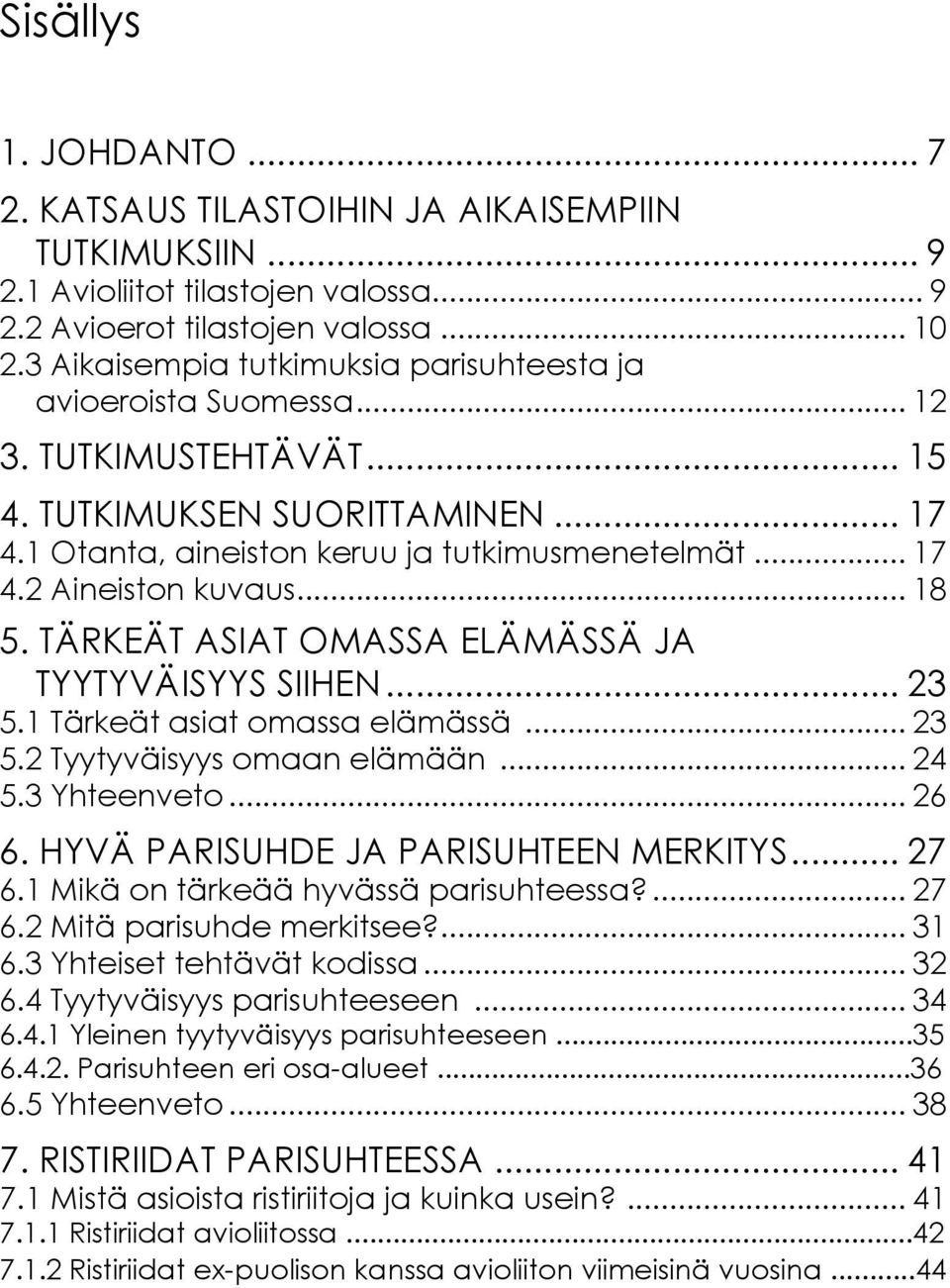 .. 18 5. TÄRKEÄT ASIAT OMASSA ELÄMÄSSÄ JA TYYTYVÄISYYS SIIHEN... 23 5.1 Tärkeät asiat omassa elämässä... 23 5.2 Tyytyväisyys omaan elämään... 24 5.3 Yhteenveto... 26 6.