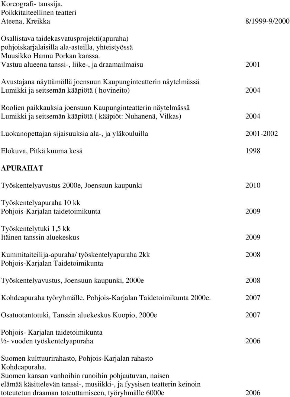 Kaupunginteatterin näytelmässä Lumikki ja seitsemän kääpiötä ( kääpiöt: Nuhanenä, Vilkas) 2004 Luokanopettajan sijaisuuksia ala-, ja yläkouluilla 2001-2002 Elokuva, Pitkä kuuma kesä 1998 APURAHAT