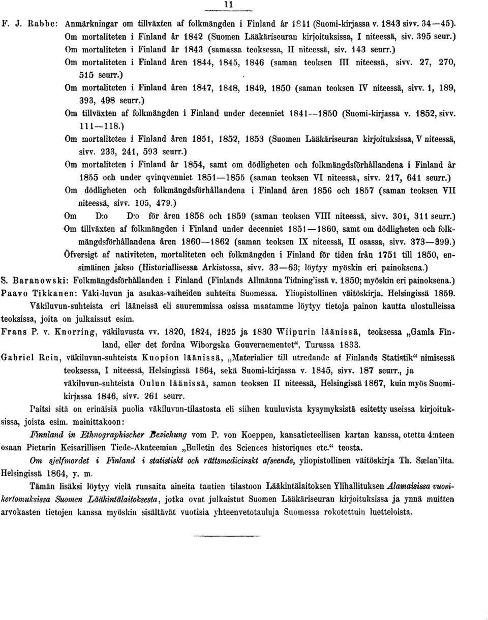 ) Om mortaliteten i Finland åren 847, 848, 849, 850 (saman teoksen IV niteessä, sivv., 89, 393, 498 seurr.) Om tillväxten af folkmängden i Finland under decenniet 84850 (Suomi-kirjassa v. 852, sivv.