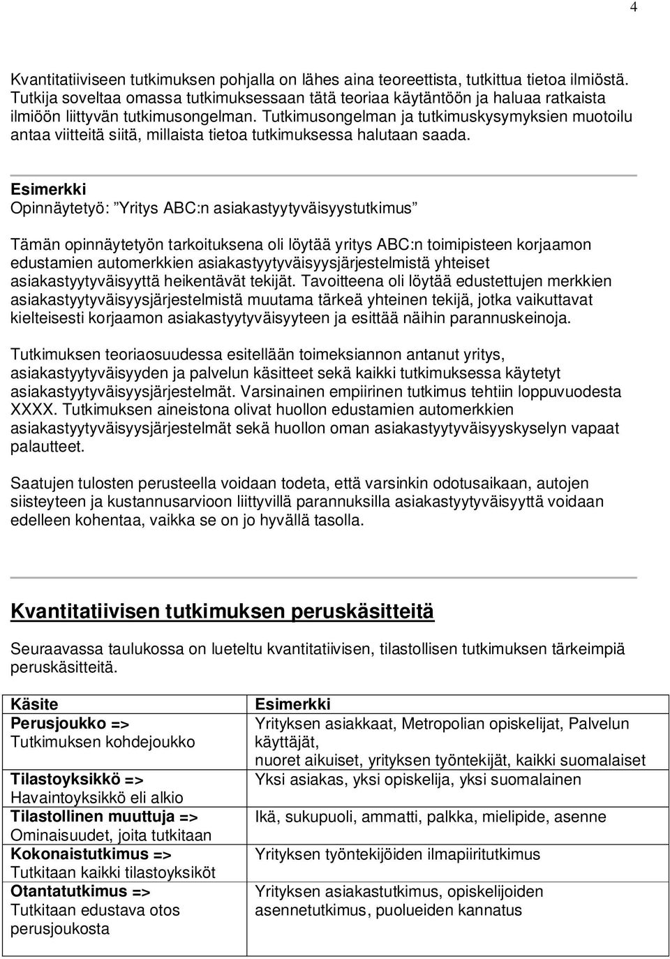 Tutkimusongelman ja tutkimuskysymyksien muotoilu antaa viitteitä siitä, millaista tietoa tutkimuksessa halutaan saada.