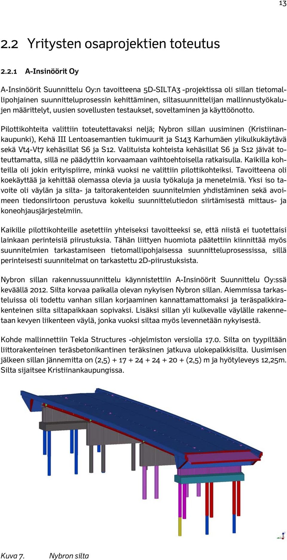 Pilottikohteita valittiin toteutettavaksi neljä; Nybron sillan uusiminen (Kristiinankaupunki), Kehä III Lentoasemantien tukimuurit ja S143 Karhumäen ylikulkukäytävä sekä Vt4-Vt7 kehäsillat S6 ja S12.