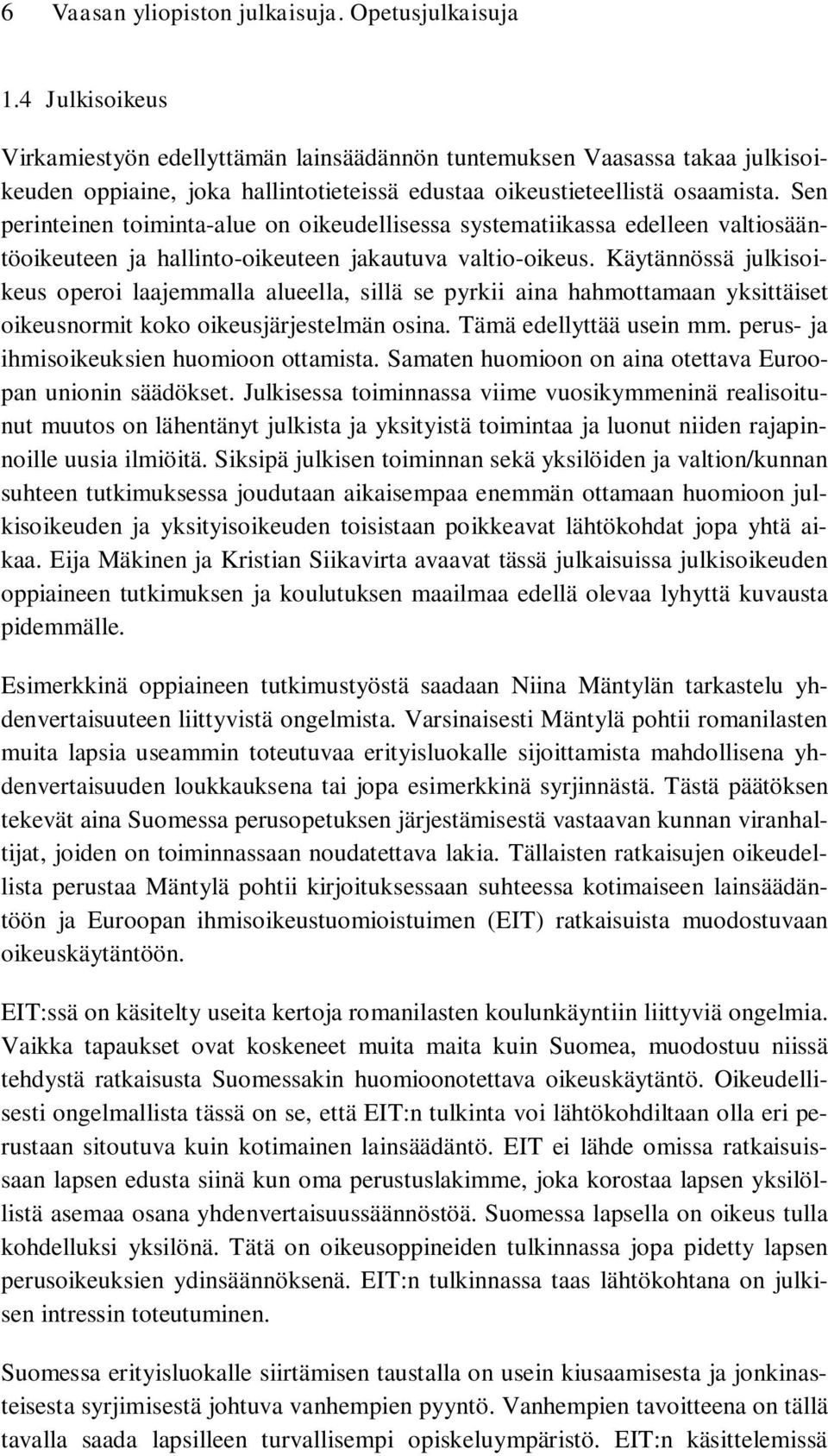 Sen perinteinen toiminta-alue on oikeudellisessa systematiikassa edelleen valtiosääntöoikeuteen ja hallinto-oikeuteen jakautuva valtio-oikeus.