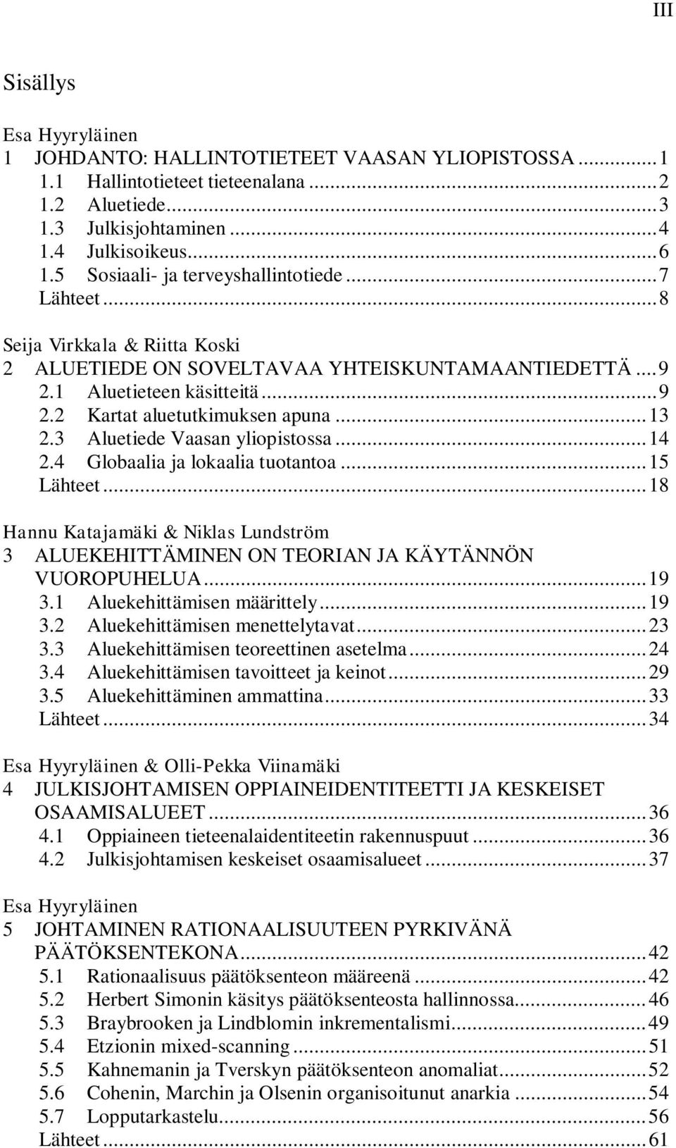 .. 13 2.3 Aluetiede Vaasan yliopistossa... 14 2.4 Globaalia ja lokaalia tuotantoa... 15 Lähteet... 18 Hannu Katajamäki & Niklas Lundström 3 ALUEKEHITTÄMINEN ON TEORIAN JA KÄYTÄNNÖN VUOROPUHELUA... 19 3.