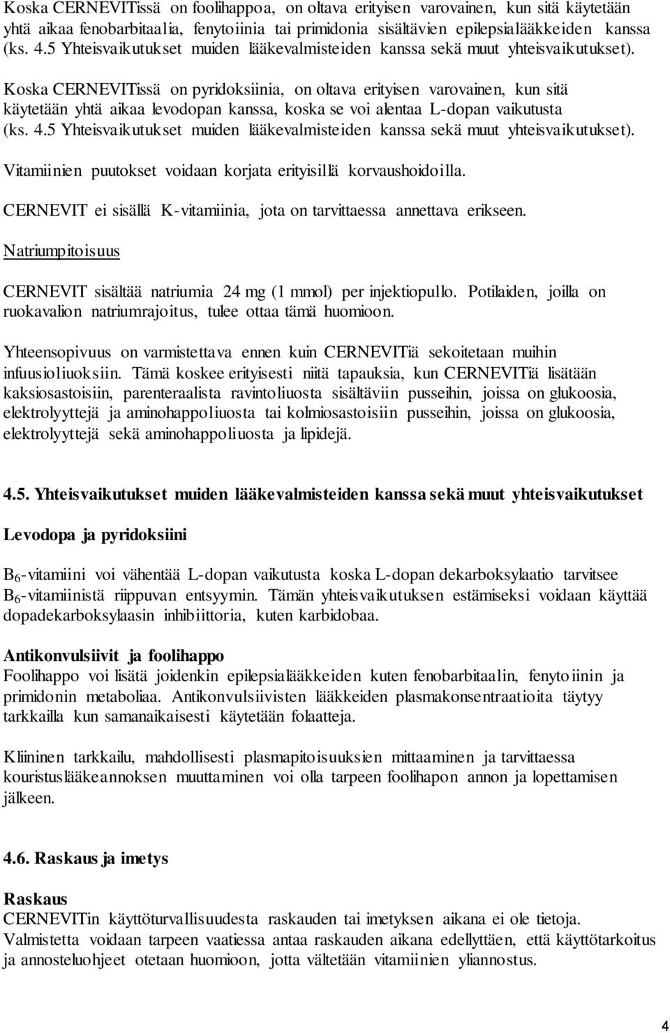 Koska CERNEVITissä on pyridoksiinia, on oltava erityisen varovainen, kun sitä käytetään yhtä aikaa levodopan kanssa, koska se voi alentaa L-dopan vaikutusta (ks. 4.