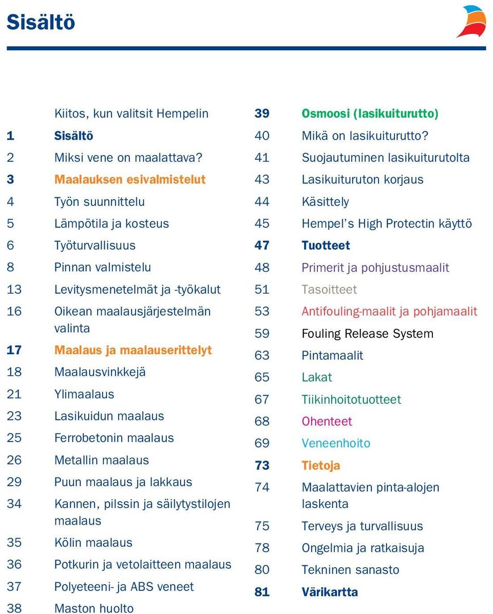 maalauserittelyt 18 Maalausvinkkejä 21 Ylimaalaus 23 Lasikuidun maalaus 25 Ferrobetonin maalaus 26 Metallin maalaus 29 Puun maalaus ja lakkaus 34 Kannen, pilssin ja säilytystilojen maalaus 35 Kölin