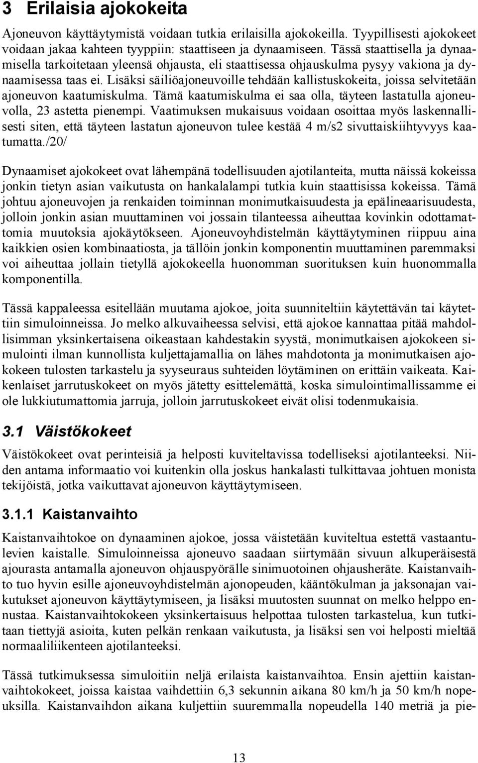 Lisäksi säiliöajoneuvoille tehdään kallistuskokeita, joissa selvitetään ajoneuvon kaatumiskulma. Tämä kaatumiskulma ei saa olla, täyteen lastatulla ajoneuvolla, 23 astetta pienempi.