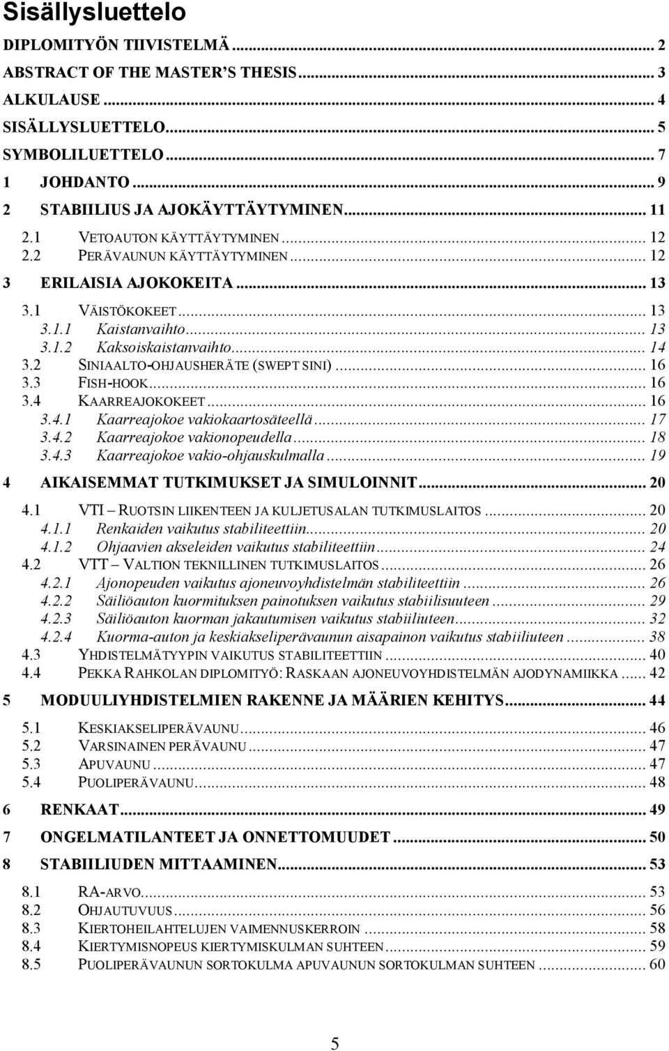 2 SINIAALTO OHJAUSHERÄTE (SWEPT SINI)... 16 3.3 FISH HOOK... 16 3.4 KAARREAJOKOKEET... 16 3.4.1 Kaarreajokoe vakiokaartosäteellä... 17 3.4.2 Kaarreajokoe vakionopeudella... 18 3.4.3 Kaarreajokoe vakio ohjauskulmalla.