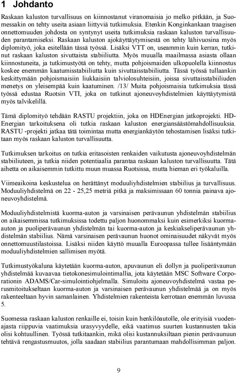 Raskaan kaluston ajokäyttäytymisestä on tehty lähivuosina myös diplomityö, joka esitellään tässä työssä. Lisäksi VTT on, useammin kuin kerran, tutkinut raskaan kaluston sivuttaista stabiiliutta.