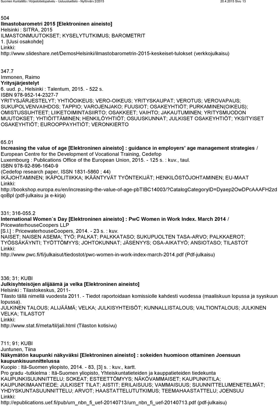 net/demoshelsinki/ilmastobarometrin-2015-keskeiset-tulokset (verkkojulkaisu) 347.7 Immonen, Raimo Yritysjärjestelyt 6. uud. p., Helsinki : Talentum, 2015. - 522 s.