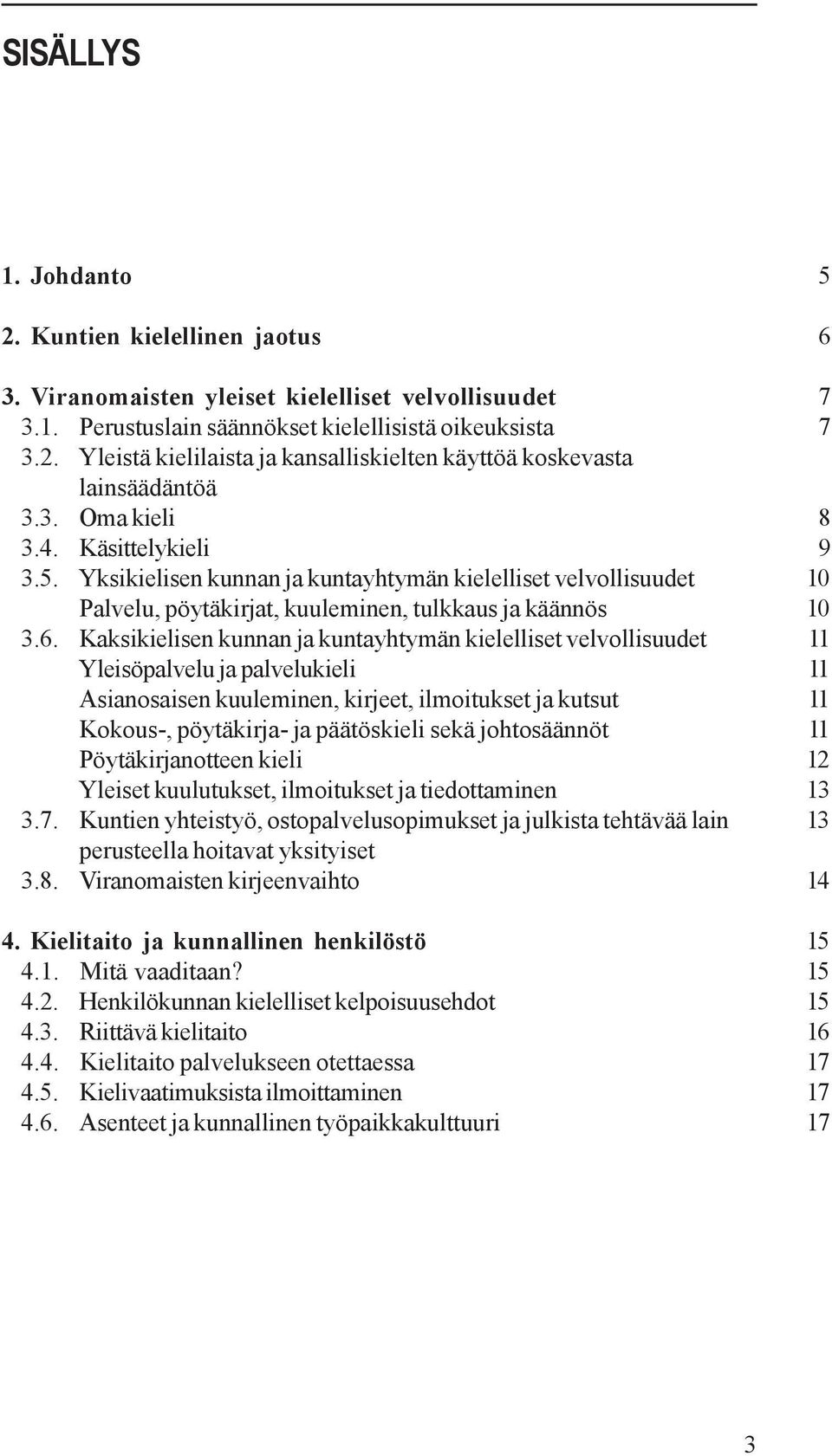 Kaksikielisen kunnan ja kuntayhtymän kielelliset velvollisuudet 11 Yleisöpalvelu ja palvelukieli 11 Asianosaisen kuuleminen, kirjeet, ilmoitukset ja kutsut 11 Kokous-, pöytäkirja- ja päätöskieli sekä