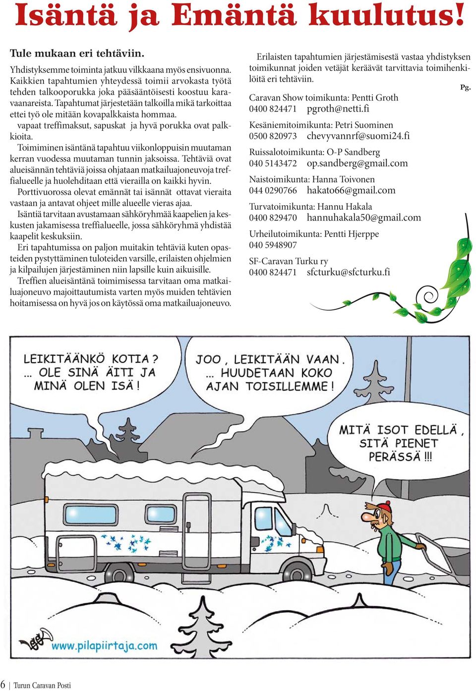 Tapahtumat järjestetään talkoilla mikä tarkoittaa ettei työ ole mitään kovapalkkaista hommaa. vapaat treffimaksut, sapuskat ja hyvä porukka ovat palkkioita.