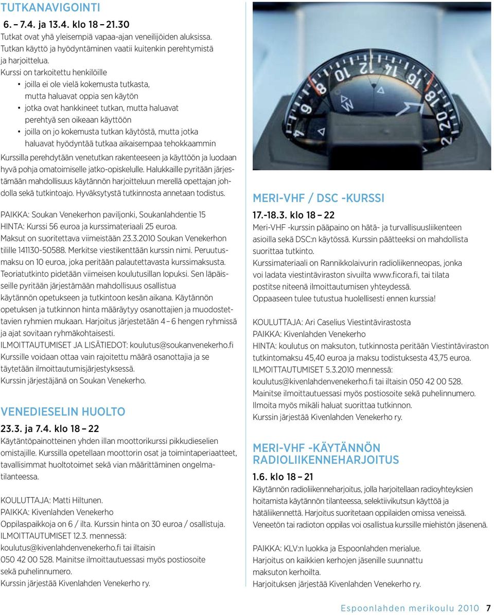 kokemusta tutkan käytöstä, mutta jotka haluavat hyödyntää tutkaa aikaisempaa tehokkaammin Kurssilla perehdytään venetutkan rakenteeseen ja käyttöön ja luodaan hyvä pohja omatoimiselle