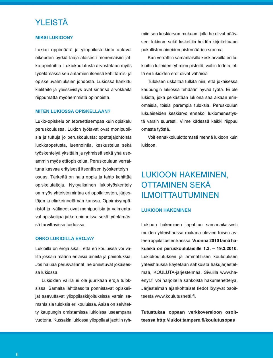 Lukiossa hankittu kielitaito ja yleissivistys ovat sinänsä arvokkaita riippumatta myöhemmistä opinnoista. Miten lukiossa opiskellaan? Lukio-opiskelu on teoreettisempaa kuin opiskelu peruskoulussa.