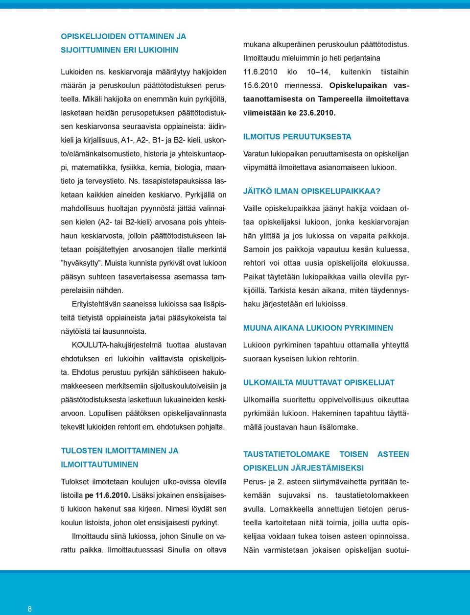 uskonto/elämänkatsomustieto, historia ja yhteiskuntaoppi, matematiikka, fysiikka, kemia, biologia, maantieto ja terveystieto. Ns. tasapistetapauksissa lasketaan kaikkien aineiden keskiarvo.