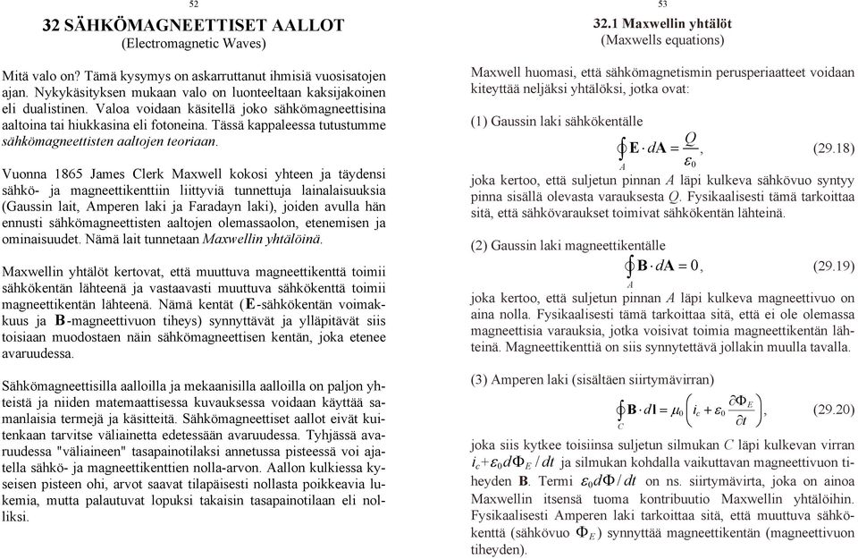 Vuonna 1865 James Clerk Maxwell kokosi yhteen ja täydensi sähkö- ja magneettikenttiin liittyviä tunnettuja lainalaisuuksia (Gaussin lait, Amperen laki ja Faradayn laki), joiden avulla hän ennusti