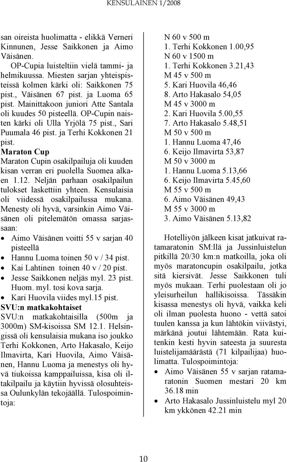 OP-Cupin naisten kärki oli Ulla Yrjölä 75 pist., Sari Puumala 46 pist. ja Terhi Kokkonen 21 pist. Maraton Cup Maraton Cupin osakilpailuja oli kuuden kisan verran eri puolella Suomea alkaen 1.12.