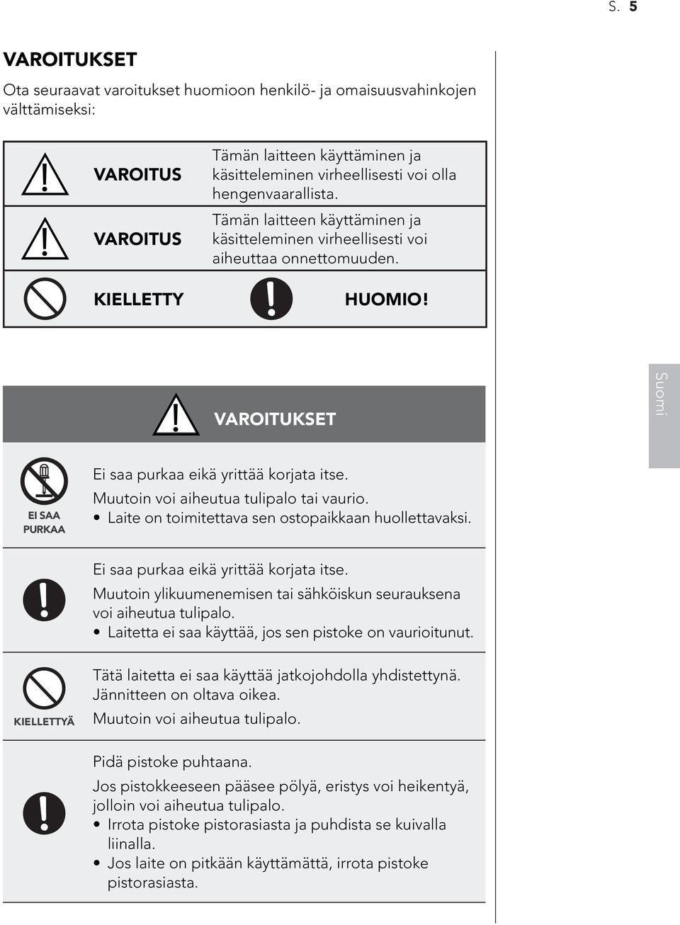 Muutoin voi aiheutua tulipalo tai vaurio. Laite on toimitettava sen ostopaikkaan huollettavaksi. Ei saa purkaa eikä yrittää korjata itse.