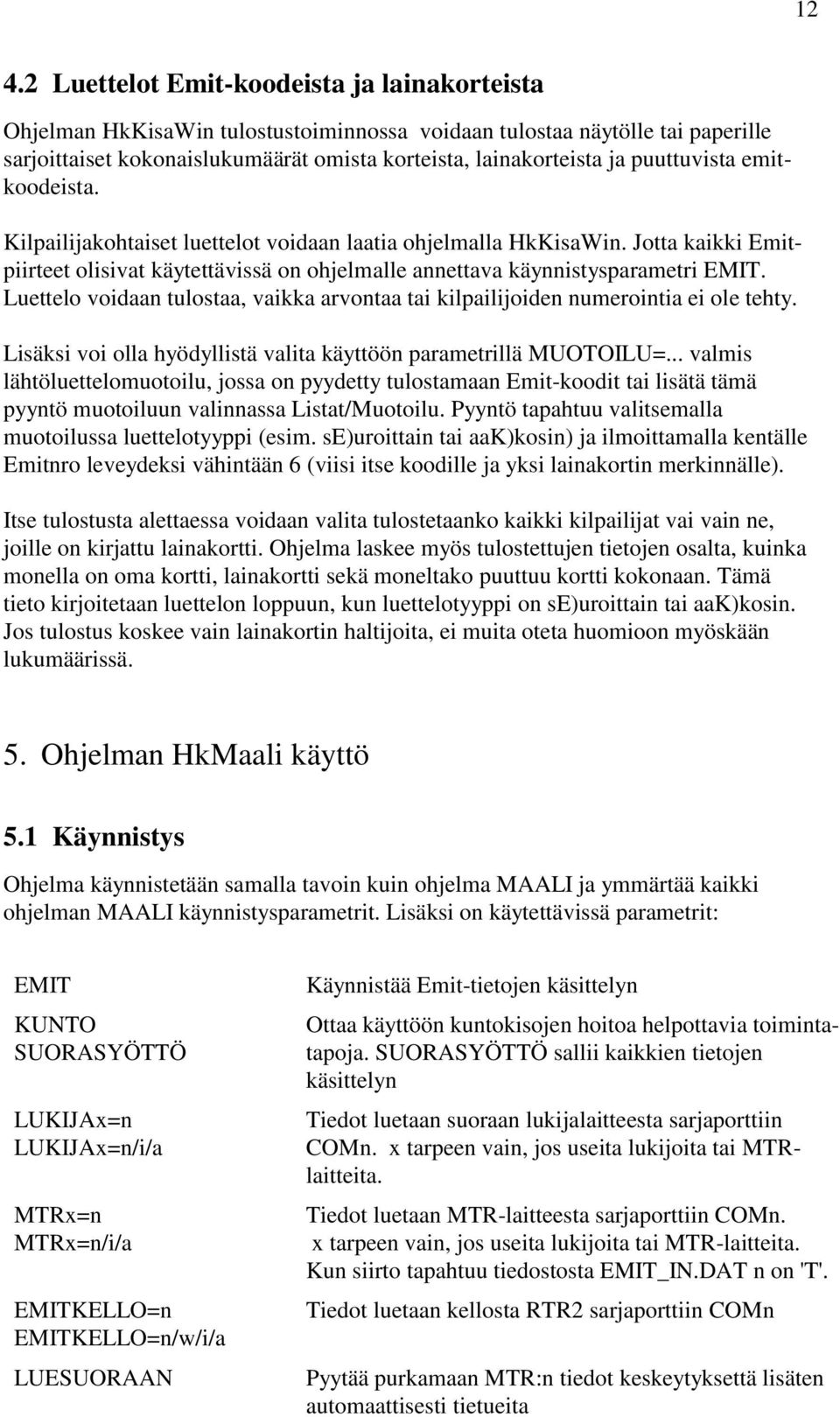 Luettelo voidaan tulostaa, vaikka arvontaa tai kilpailijoiden numerointia ei ole tehty. Lisäksi voi olla hyödyllistä valita käyttöön parametrillä MUOTOILU=.