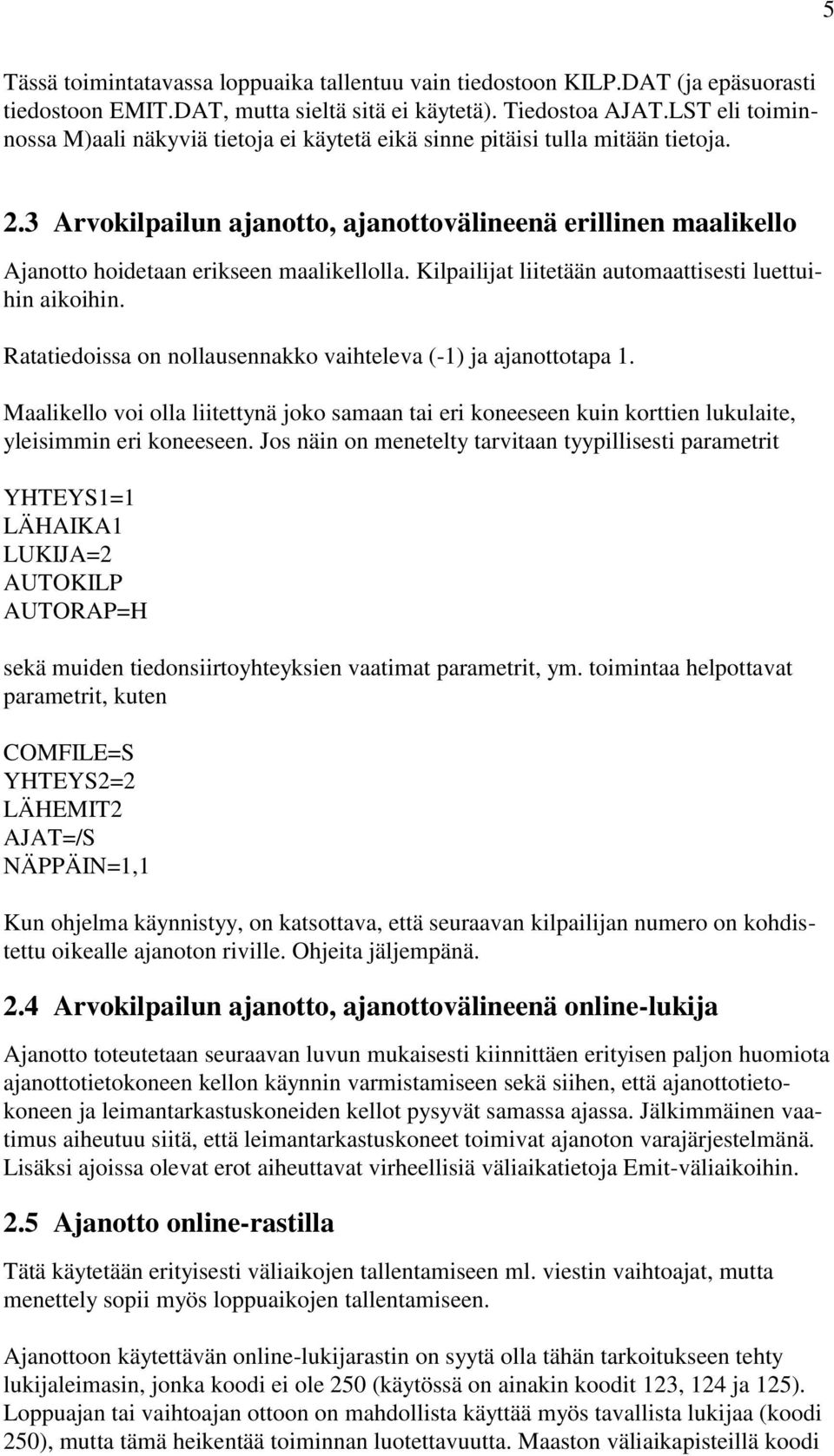 3 Arvokilpailun ajanotto, ajanottovälineenä erillinen maalikello Ajanotto hoidetaan erikseen maalikellolla. Kilpailijat liitetään automaattisesti luettuihin aikoihin.