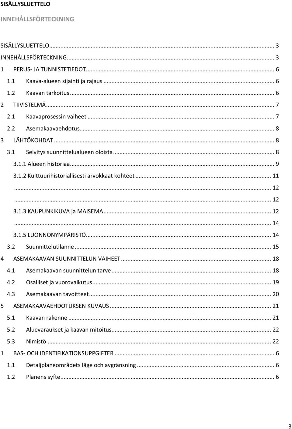 .. 11... 12... 12 3.1.3 KAUPUNKIKUVA ja MAISEMA... 12... 14 3.1.5 LUONNONYMPÄRISTÖ... 14 3.2 Suunnittelutilanne... 15 4 ASEMAKAAVAN SUUNNITTELUN VAIHEET... 18 4.1 Asemakaavan suunnittelun tarve... 18 4.2 Osalliset ja vuorovaikutus.