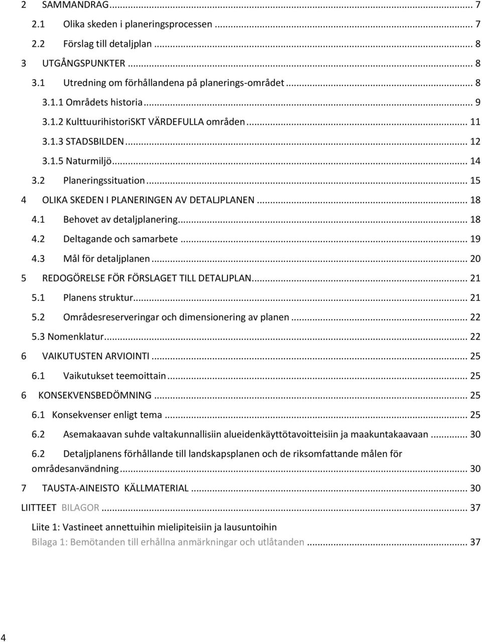 1 Behovet av detaljplanering... 18 4.2 Deltagande och samarbete... 19 4.3 Mål för detaljplanen... 20 5 REDOGÖRELSE FÖR FÖRSLAGET TILL DETALJPLAN... 21 5.