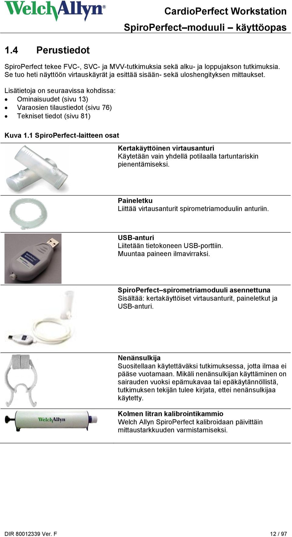 1 SpiroPerfect-laitteen osat Kertakäyttöinen virtausanturi Käytetään vain yhdellä potilaalla tartuntariskin pienentämiseksi. Paineletku Liittää virtausanturit spirometriamoduulin anturiin.