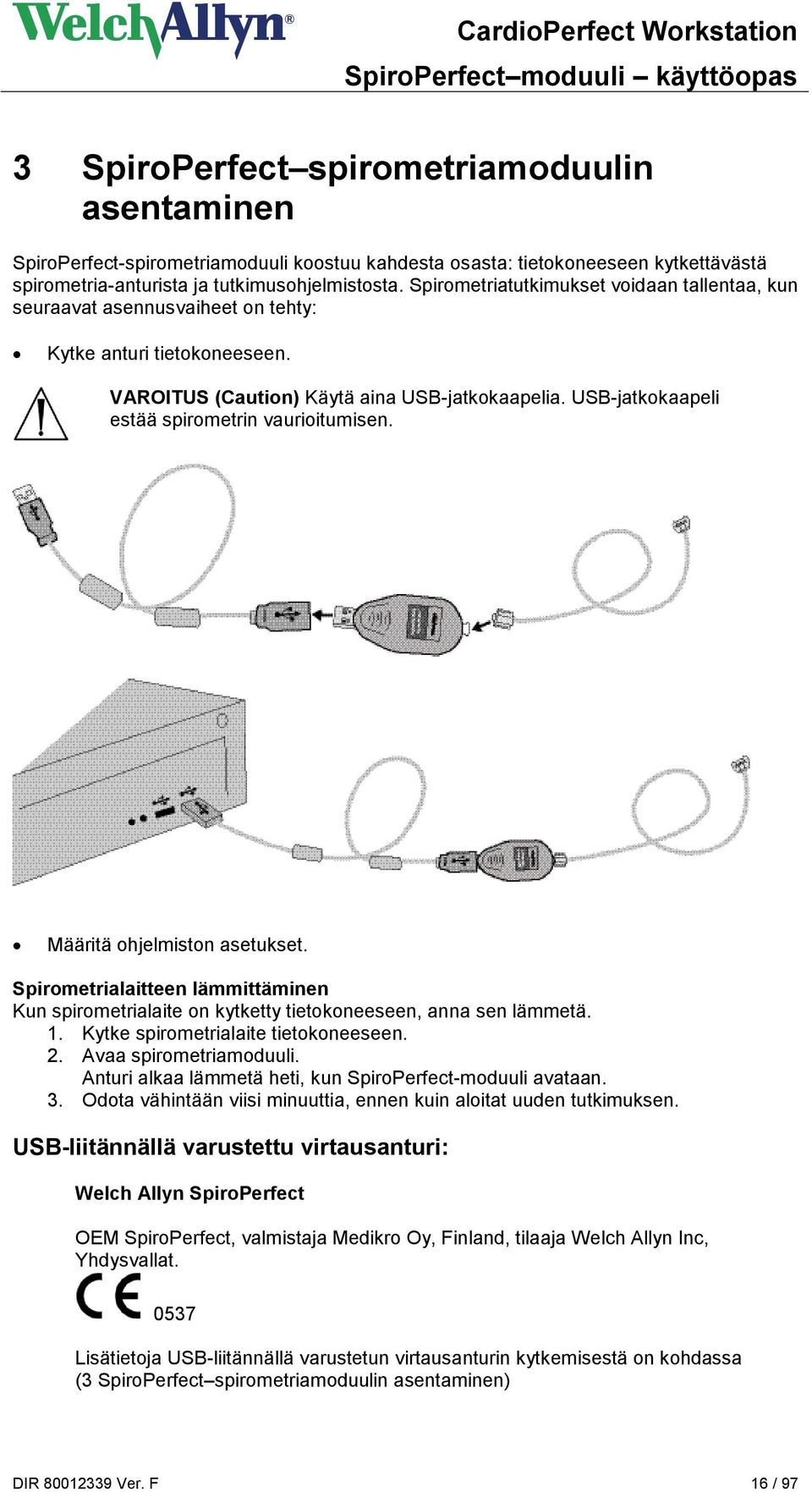 USB-jatkokaapeli estää spirometrin vaurioitumisen. Määritä ohjelmiston asetukset. Spirometrialaitteen lämmittäminen Kun spirometrialaite on kytketty tietokoneeseen, anna sen lämmetä. 1.