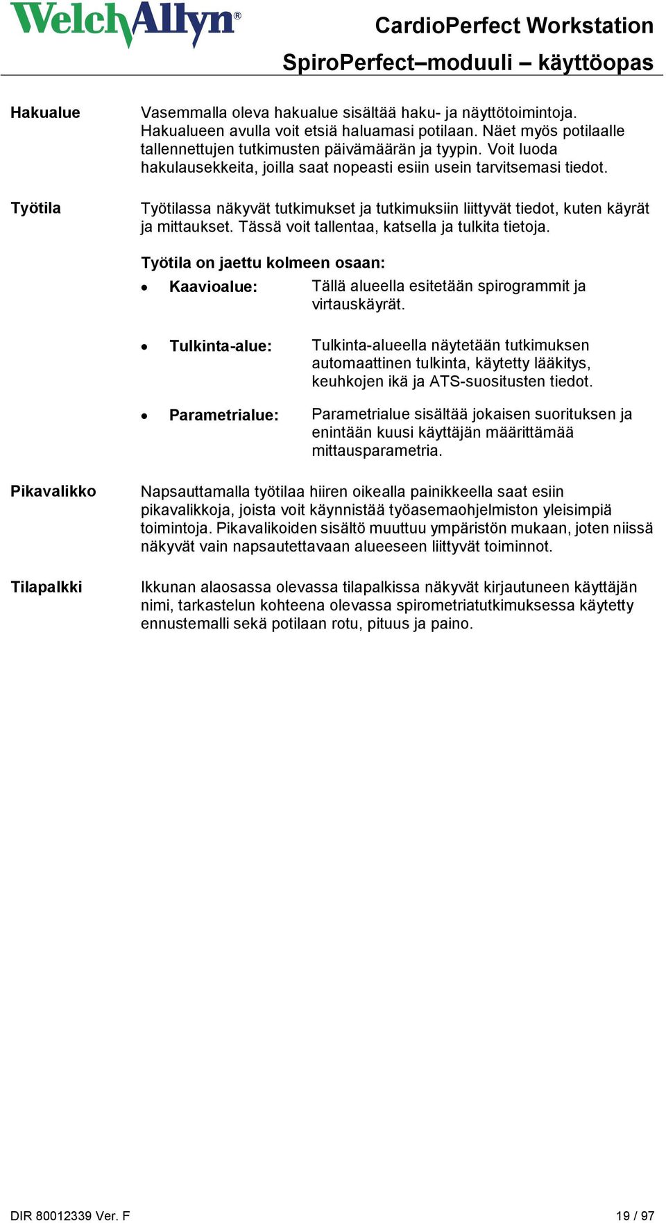 Tässä voit tallentaa, katsella ja tulkita tietoja. Työtila on jaettu kolmeen osaan: Kaavioalue: Tällä alueella esitetään spirogrammit ja virtauskäyrät.