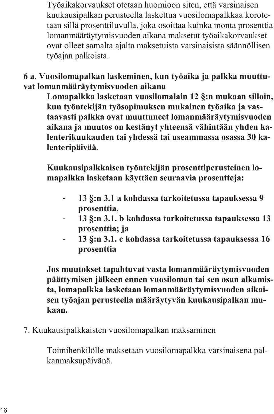 Vuosilomapalkan laskeminen, kun työaika ja palkka muuttuvat lomanmääräytymisvuoden aikana Lomapalkka lasketaan vuosilomalain 12 :n mukaan silloin, kun työntekijän työsopimuksen mukainen työaika ja